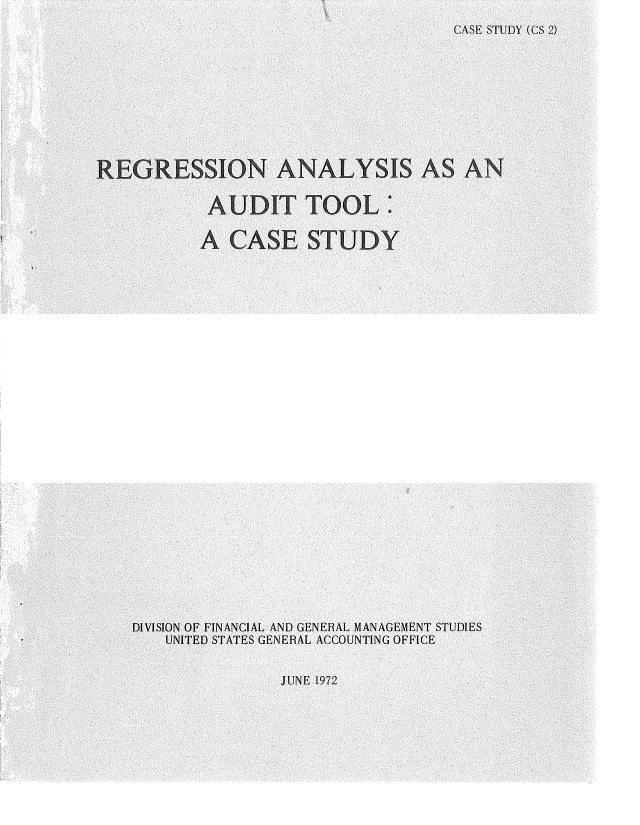 handle is hein.gao/gaobadswt0001 and id is 1 raw text is: 
                                   CASE STUDY (CS 2)










RERESSION ANAYSIS AS A


          AUDIT TOOL:

          Ak CASE STlUDY





























  DIVISION OF FINANCIAL AND GENERAL MANAGEMENT STUDIES
      UNITED STATES GENERAL ACCOUNTING OFFICE


                 JUNE 1972



