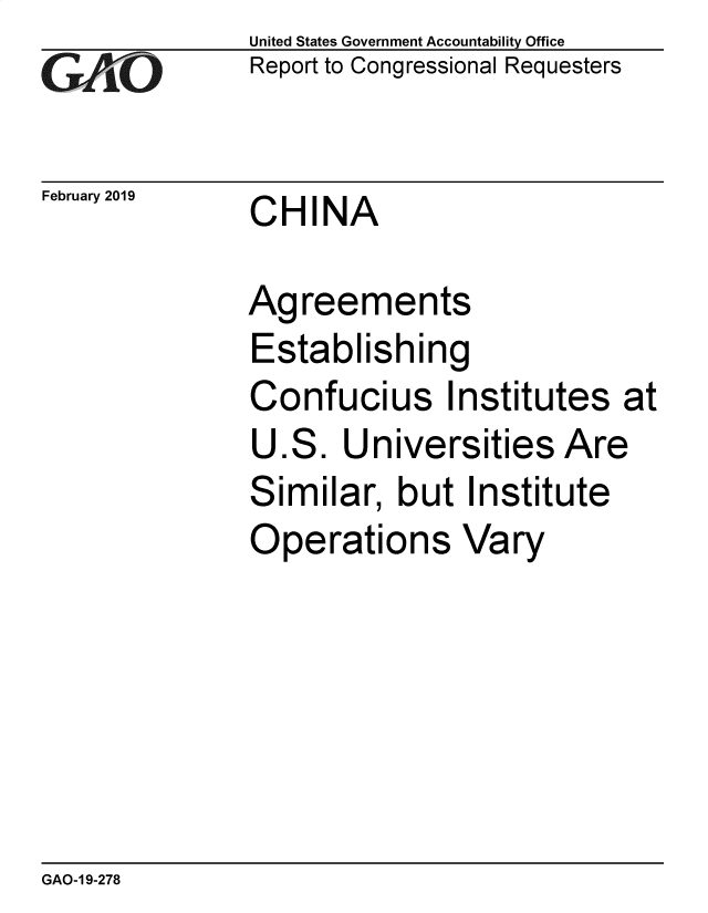 handle is hein.gao/gaobadvmz0001 and id is 1 raw text is:               United States Government Accountability Office
wReport to Congressional Requesters

February 2019 CHINA

              Agreements
              Establishing
              Confucius Institutes at
              U.S. Universities Are
              Similar, but Institute
              Operations Vary


GAO-1 9-278


