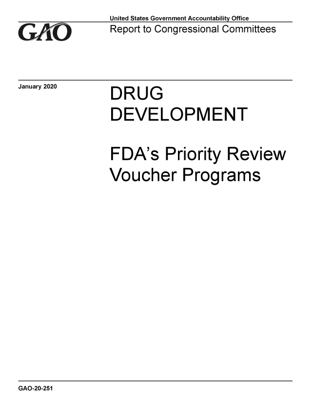 handle is hein.gao/gaobaeaoc0001 and id is 1 raw text is: 
GAO*1


January 2020


United States Government Accountability Office
Report to Congressional Committees


DRUG


DEVELOPMENT

FDA's Priority Review
Voucher Programs


GAO-20-251


