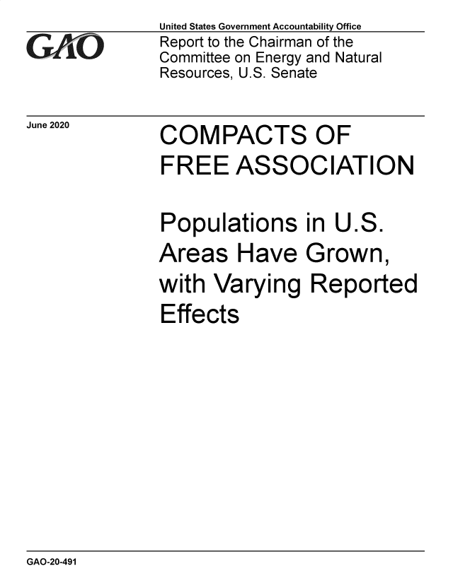 handle is hein.gao/gaobaebfj0001 and id is 1 raw text is: 
GA1iO


United States Government Accountability Office
Report to the Chairman of the
Committee on Energy and Natural
Resources, U.S. Senate


June 2020  COMPACTS OF


FREE


ASSOC


IATION


Populations in U


Areas


Have Grown


with Varying Reported
Effects


GAO-20-491


ES.


