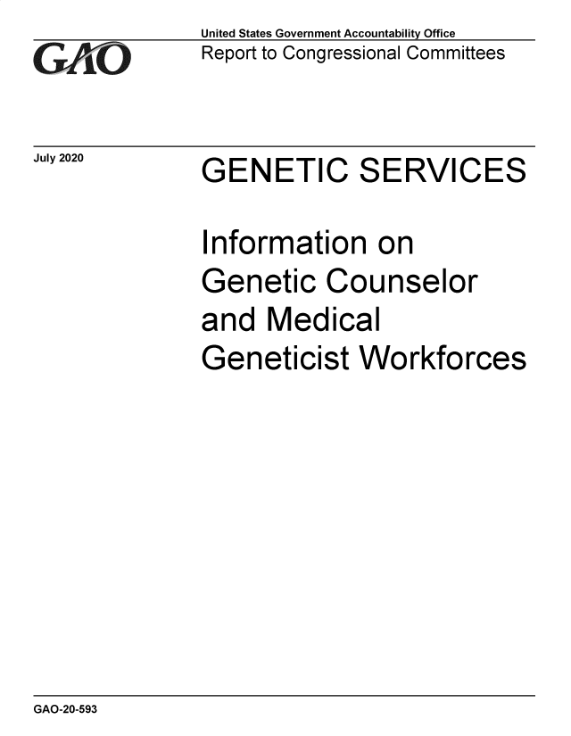 handle is hein.gao/gaobaeblq0001 and id is 1 raw text is: 
GAO-


July 2020


United States Government Accountability Office
Report to Congressional Committees


GENETIC SERVICES


Information on
Genetic Counselor
and Medical
Geneticist Workforces


GAO-20-593


