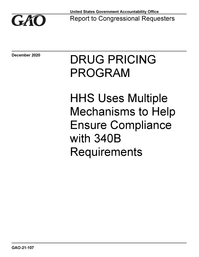 handle is hein.gao/gaobaecde0001 and id is 1 raw text is: 
GAO


December 2020


United States Government Accountability Office
Report to Congressional Requesters


DRUG PRICIN


G


PROGRAM


HH


S


Uses   Multiple


Mechanisms to Help
Ensure   Compliance
with  340B
Requirements


GAO-21-107


