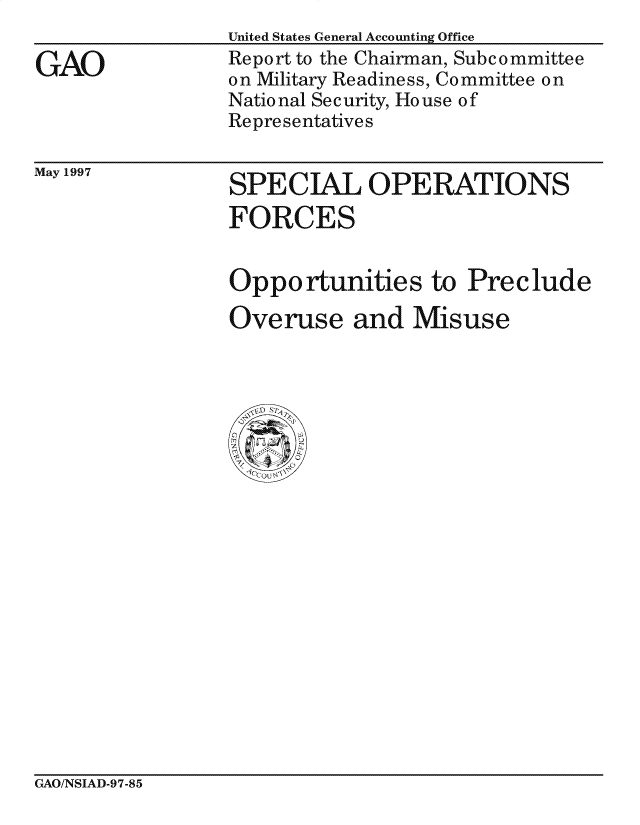 handle is hein.gao/gaocrptagrd0001 and id is 1 raw text is: 

GAO


United States General Accounting Office
Report to the Chairman, Subcommittee
on Military Readiness, Committee on
National Security, House of
Representatives


May 1997


SPECIAL OPERATIONS
FORCES


Opportunities to Preclude

Overuse and Misuse


GAO/NSIAD-97-85


