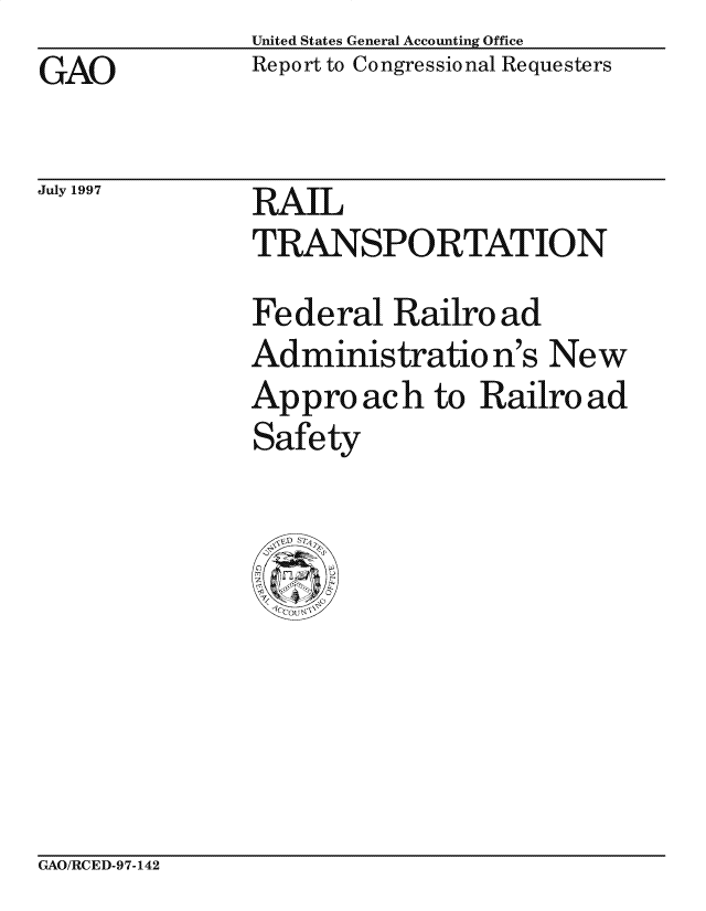 handle is hein.gao/gaocrptagty0001 and id is 1 raw text is: United States General Accounting Office
Report to Congressional Requesters


GAO


July 1997


RAIL
TRANSPO RTATIO N
Federal Railroad
Administration's New
Approach to Railroad
Safety


GAO/RCED-97-142


