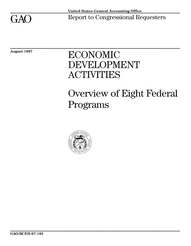 handle is hein.gao/gaocrptagus0001 and id is 1 raw text is: United States General Accounting Office
Report to Congressional Requesters


GAO


August 1997


ECONOMIC
DEVELOPMENT
ACTIVITIES


Overview of Eight Federal
Programs


GAO/RCED-97-193


