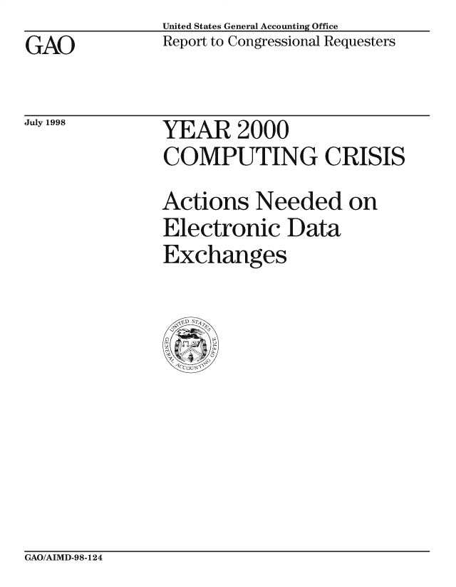 handle is hein.gao/gaocrptahhs0001 and id is 1 raw text is: United States General Accounting Office
Report to Congressional Requesters


GAO


July 1998


YEAR 2000
COMPUTING CRISIS

Actions Needed on
Electronic Data
Exchanges


GAO/AIMD-98-124


