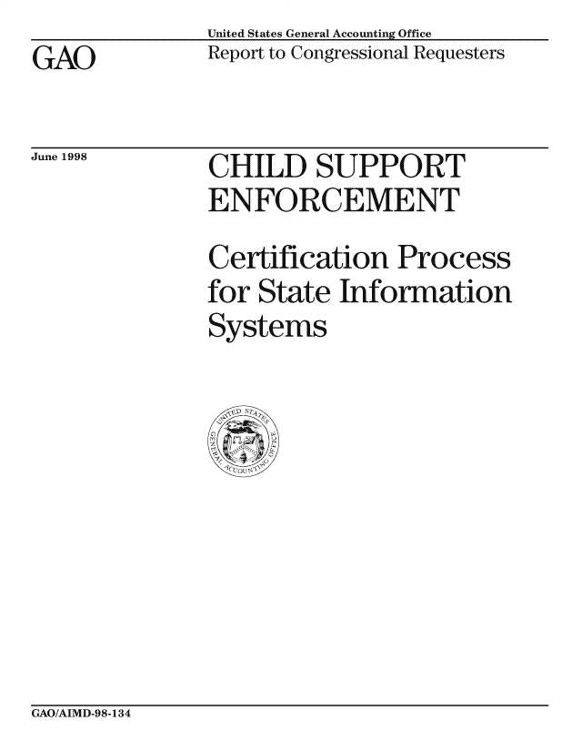 handle is hein.gao/gaocrptahhx0001 and id is 1 raw text is: GAO


June 1998


United States General Accounting Office
Report to Congressional Requesters


CHILD SUPPORT
ENFORCEMENT

Certification Process
for State Information
Systems


GAO/AIMD-98-134


