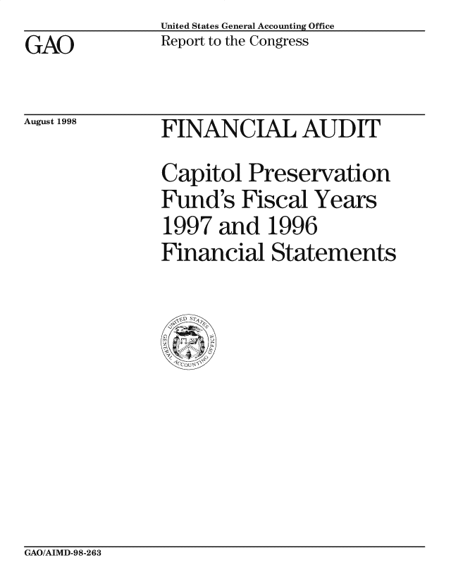handle is hein.gao/gaocrptahix0001 and id is 1 raw text is: United States General Accounting Office
Report to the Congress


GAO


August 1998


FINANC IAL AUD IT
Capitol Preservation
Fund's Fiscal Years
1997 and 1996
Financial Statements


GAO/AIMD-98-263


