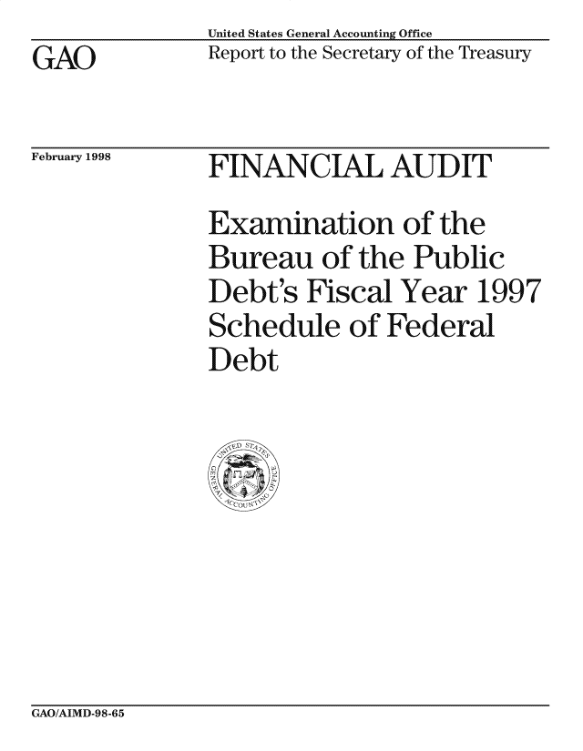 handle is hein.gao/gaocrptahjs0001 and id is 1 raw text is: United States General Accounting Office
Report to the Secretary of the Treasury


GAO


February 1998


FINANC IAL AUD IT
Examination of the
Bureau of the Public
Debt's Fiscal Year 1997
Schedule of Federal
Debt


GAO/AIMD-98-65


