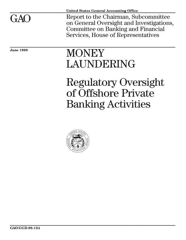 handle is hein.gao/gaocrptahzv0001 and id is 1 raw text is: 

GAO


United States General Accounting Office
Report to the Chairman, Subcommittee
on General Oversight and Investigations,
Committee on Banking and Financial
Services, House of Representatives


June 1998


MONEY
LAUNDERING


Regulatory Oversight

of Offshore Private
Banking Activities


GAO/GGD-98-154


