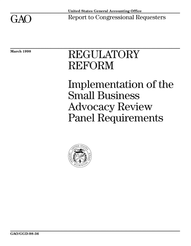 handle is hein.gao/gaocrptaiba0001 and id is 1 raw text is: United States General Accounting Office
Report to Congressional Requesters


GAO


March 1998


REGULATORY
REFORM


Implementation of the
Small Business
Advocacy Review
Panel Requirements


GAO/GGD-98-36


