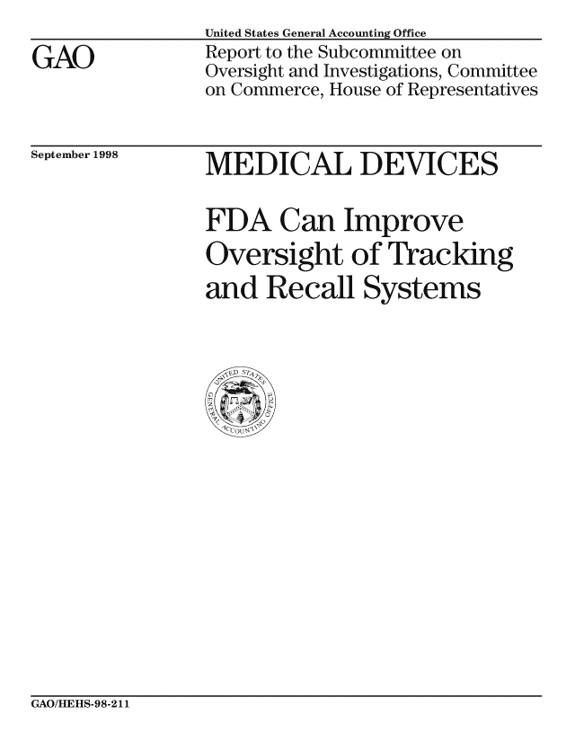 handle is hein.gao/gaocrptaien0001 and id is 1 raw text is: 

GAO


United States General Accounting Office
Report to the Subcommittee on
Oversight and Investigations, Committee
on Commerce, House of Representatives


September 1998


MEDICAL DEVICES


FDA Can Improve
Oversight of Tracking
and Recall Systems


GAO/HEHS-98-211


