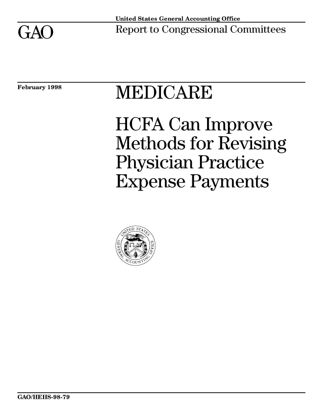 handle is hein.gao/gaocrptaifs0001 and id is 1 raw text is: United States General Accounting Office
Report to Congressional Committees


GAO


February 1998


MEDICARE


HCFA Can Improve
Methods for Revising
Physician Practice
Expense Payments


GAO/HEHS-98-79


