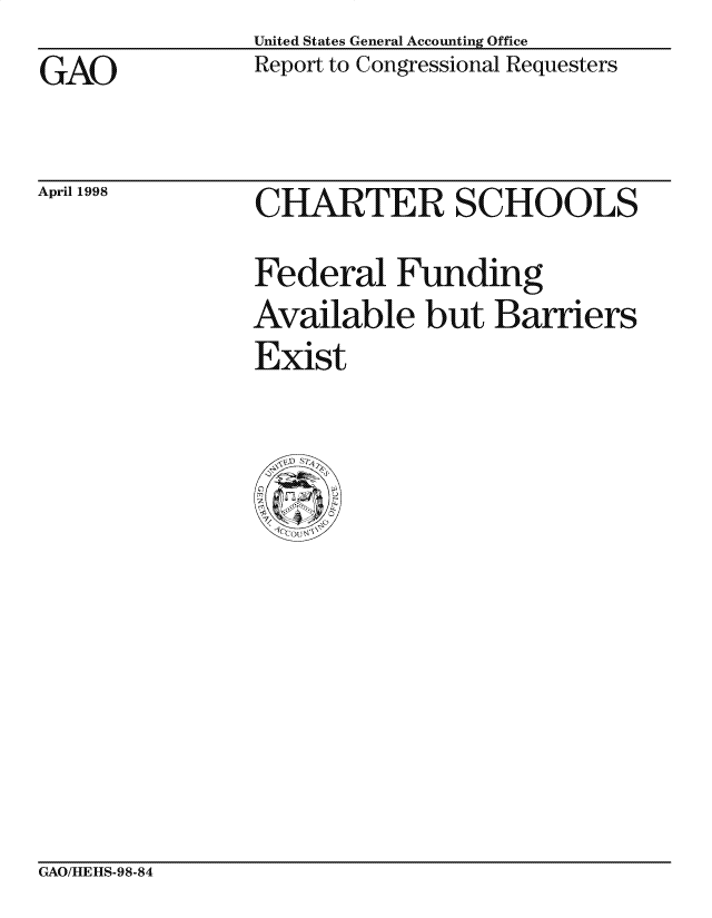 handle is hein.gao/gaocrptaifv0001 and id is 1 raw text is: United States General Accounting Office
Report to Congressional Requesters


GAO


April 1998


CHARTER SCHOOLS
Federal Funding
Available but Barriers
Exist


CxAO/LIEiS-98-84


