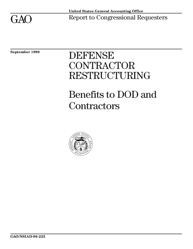handle is hein.gao/gaocrptaiiy0001 and id is 1 raw text is: United States General Accounting Office
Report to Congressional Requesters


GAO


September 1998


DEFENSE
CONTRACTOR
RESTRUCTURING


Benefits to DOD and
Contractors


GAO/NSIAD-98-225



