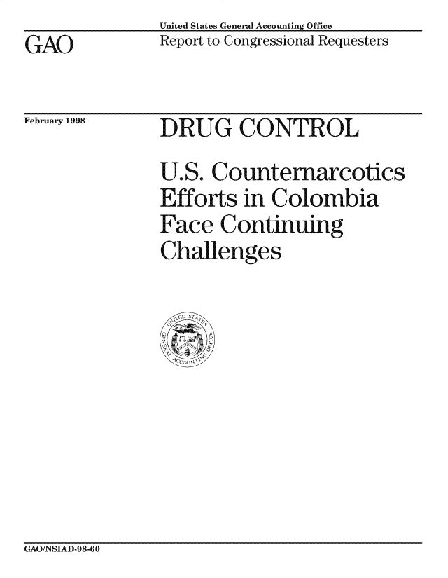 handle is hein.gao/gaocrptaijr0001 and id is 1 raw text is: GAO


February 1998


United States General Accounting Office
Report to Congressional Requesters


DRUG CONTROL
U. S. Countemarcotics
Efforts in Colombia
Face Continuing
Challenges


CxAO/NSIAD-98-60


