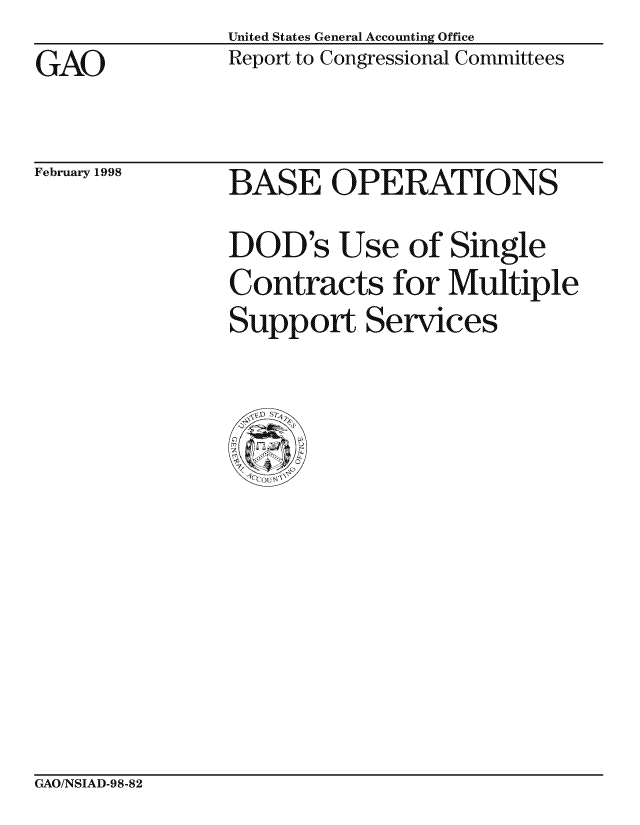 handle is hein.gao/gaocrptaiki0001 and id is 1 raw text is: United States General Accounting Office
Report to Congressional Committees


GAO


February 1998


BASE OPERATIONS
DOD's Use of Single
Contracts for Multiple
Support Services


CxAO/NSIAD-98-82


