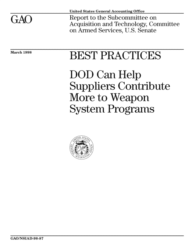 handle is hein.gao/gaocrptaikl0001 and id is 1 raw text is: United States General Accounting Office


GAO


Report to the Subcommittee on
Acquisition and Technology, Committee
on Armed Services, U.S. Senate


March 1998


BEST PRACTICES

DOD Can Help
Suppliers Contribute
More to Weapon
System Programs


GAO/NSIAD-98-87


