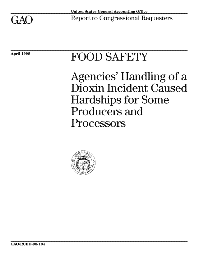 handle is hein.gao/gaocrptaimm0001 and id is 1 raw text is: GAO


April 1998


United States General Accounting Office
Report to Congressional Requesters


FOOD SAFETY


Agencies' Handling of a
Dioxin Incident Caused
Hardships for Some
Producers and
Processors


GAO/RCED-98-104


