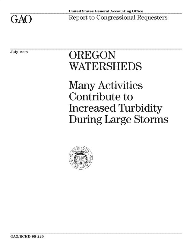 handle is hein.gao/gaocrptainy0001 and id is 1 raw text is: United States General Accounting Office
Report to Congressional Requesters


GAO


July 1998


OREGON
WATERSHEDS


Many Activities
Contribute to
Increased Turbidity
During Large Storms


GAO/RCED-98-220


