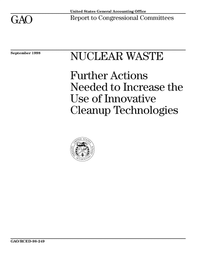 handle is hein.gao/gaocrptaiop0001 and id is 1 raw text is: United States General Accounting Office
Report to Congressional Committees


GAO


September 1998


NUCLEAR WASTE
Further Actions
Needed to Increase the
Use of Innovative
Cleanup Technologies


GAO/RCED-98-249


