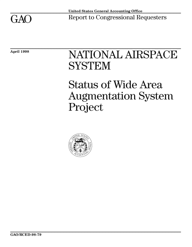 handle is hein.gao/gaocrptaipq0001 and id is 1 raw text is: United States General Accounting Office


GAO


April 1998


Report to Congressional Requesters


NATIONAL AIRSPACE
SYSTEM
Status of Wide Area
Augmentation System
Project


GAO/RCED-98-79


