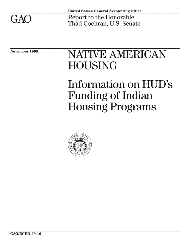 handle is hein.gao/gaocrptaiqf0001 and id is 1 raw text is: United States General Accounting Office
Report to the Honorable
Thad Cochran, U.S. Senate


November 1998


NATIVE AMERICAN
HOUSING

Information on HUD 's
Funding of Indian
Housing Programs


GAO/RCED-99-16


GAO


