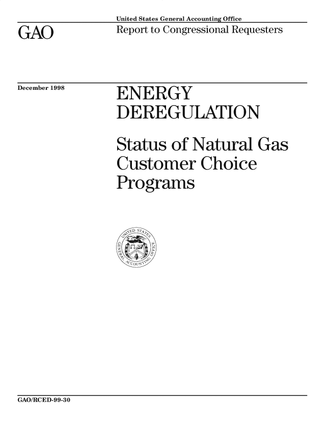 handle is hein.gao/gaocrptaiqr0001 and id is 1 raw text is: United States General Accounting Office
Report to Congressional Requesters


GAO


December 1998


ENERGY
DEREGULATION

Status of Natural Gas
Customer Choice
Programs


CxAO/RCED-99-30



