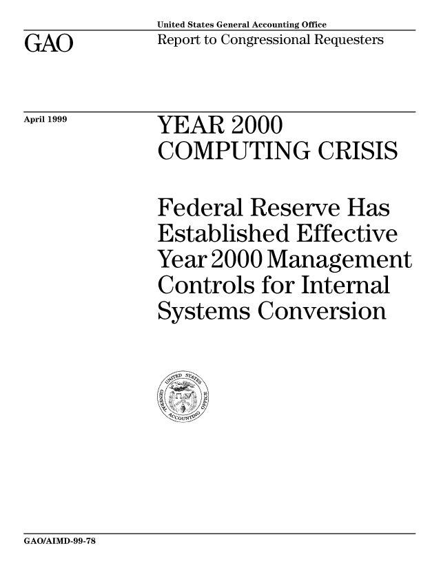handle is hein.gao/gaocrptajdo0001 and id is 1 raw text is: United States General Accounting Office
Report to Congressional Requesters


GAO


April 1999


YEAR 2000
COMPUTING CRISIS


Federal Reserve Has
Established Effective
Year 2000 Management
Controls for Internal
Systems Conversion


GAO/AIMD-99-78


