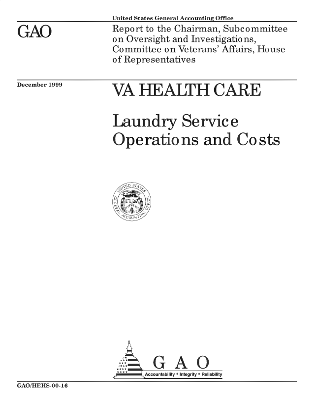 handle is hein.gao/gaocrptajsg0001 and id is 1 raw text is: 

GAO


United States General Accounting Office
Report to the Chairman, Subcommittee
on Oversight and Investigations,
Committee on Veterans' Affairs, House
of Representatives


December 1999


VA HEALTH CARE


Laundry Service

Operations and Costs


     GA
.x.Accountability *Integrity Reliability


GAO/MIEIHS- 00-16


