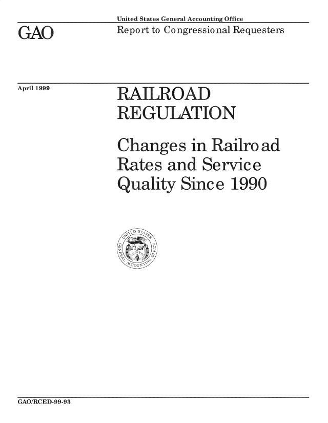 handle is hein.gao/gaocrptakhy0001 and id is 1 raw text is: United States General Accounting Office
Report to Congressional Requesters


GAO


April 1999


RAILROAD
REGUIATIO N


Change s in Ra*iro ad
Rates and Service
Quality Since 1990


GAO/RCED-99-93


