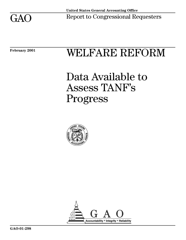handle is hein.gao/gaocrptamzl0001 and id is 1 raw text is: United States General Accounting Office


GAO


Report to Congressional Requesters


February 2001


WELFARE REFORM


Data Available to
Assess TANF's
Progress


AAA~mii -Accountability-* I-nt-egrity *Relablifty


GAO-01-298


