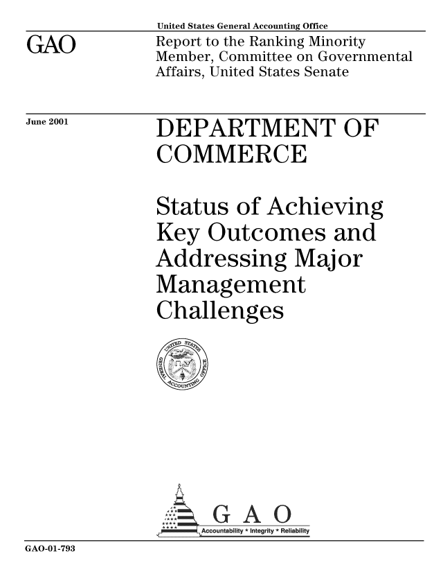 handle is hein.gao/gaocrptannd0001 and id is 1 raw text is: GAO


United States General Accounting Office
Report to the Ranking Minority
Member, Committee on Governmental
Affairs, United States Senate


June 2001


DEPARTMENT OF
COMMERCE


Status of Achieving
Key Outcomes and
Addressing Major
Management
Challenges


                   Accou~ntability * Integrity *Reia~biihty
GAO-01-793


