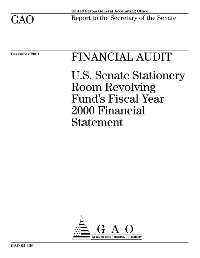 handle is hein.gao/gaocrptantz0001 and id is 1 raw text is: United States General Accounting Office
Report to the Secretary of the Senate


GAO


December 2001


FINANCIAL AUDIT
U.S. Senate Stationery
Room Revolving
Fund's Fiscal Year
2000 Financial
Statement







       G A 0
F     Accountability * Integrity * Reliability


GAO-02-130


