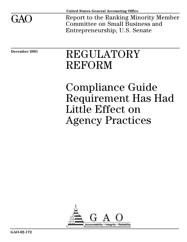 handle is hein.gao/gaocrptanvh0001 and id is 1 raw text is: 
GAO


United States General Accounting Office
Report to the Ranking Minority Member
Committee on Small Business and
Entrepreneurship, U.S. Senate


December 2001


REGULATORY
REFORM


                Compliance Guide
                Requirement Has Had
                Little Effect on
                Agency Practices










                , o m .Accountability * Integrity * Reliability
GAO-02-172


