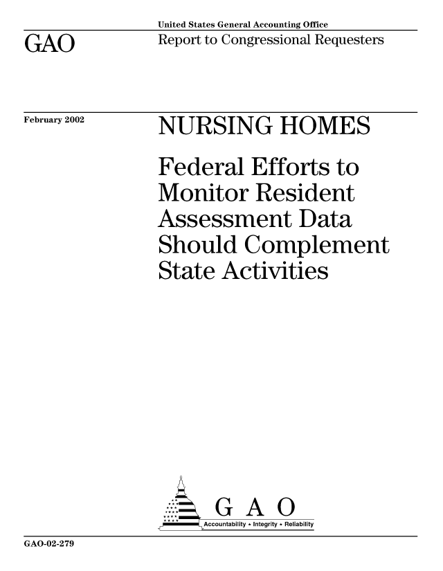 handle is hein.gao/gaocrptaoly0001 and id is 1 raw text is: United States General Accounting Office
Report to Congressional Requesters


GAO


February 2002


NURSING HOMES
Federal Efforts to
Monitor Resident
Assessment Data
Should Complement
State Activities







       G A 0
-   Accountability * Integrity * Reliability


GAO-02-279


