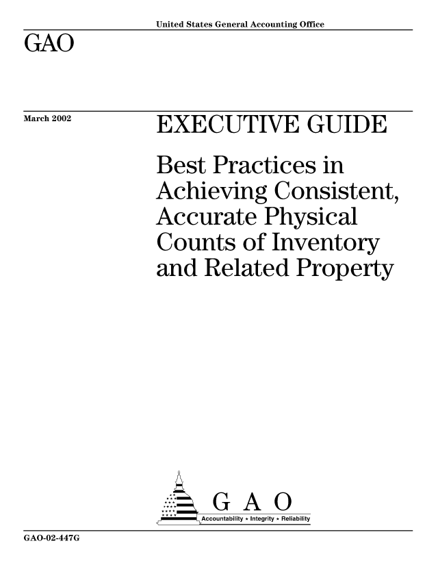 handle is hein.gao/gaocrptaoqh0001 and id is 1 raw text is:                United States General Accounting Office
GAO


March 2002


EXECUTIVE GUIDE
Best Practices in
Achieving Consistent,
Accurate Physical
Counts of Inventory
and Related Property







       G A 0
-   Accountability * Integrity * Reliability


GAO-02-447G


