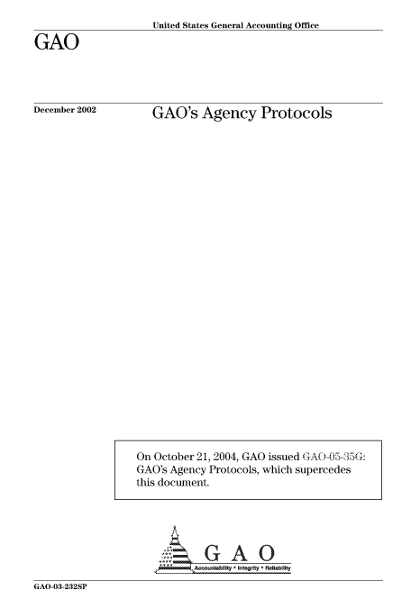 handle is hein.gao/gaocrptapeb0001 and id is 1 raw text is: 
United States General Accounting Office


GAO




December 2002


GAO's Agency Protocols


GAO-03-232SP


On October 21, 2004, GAO issued (+AC-0 O-T%:
GAO's Agency Protocols, which supercedes
this document.


A:.  GA0


