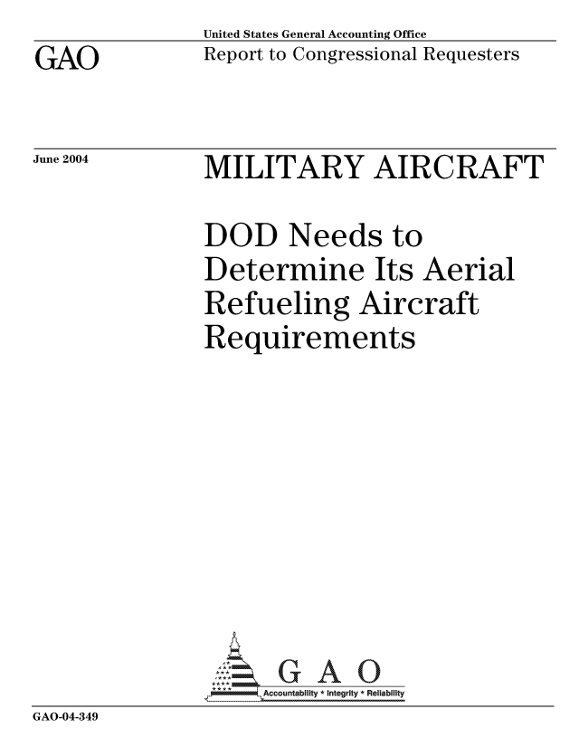 handle is hein.gao/gaocrptapvj0001 and id is 1 raw text is: GAO


United States General Accounting Office
Report to Congressional Requesters


June 2004


MILITARY AIRCRAFT


               DOD Needs to
               Determine Its Aerial
               Refueling Aircraft
               Requirements









               *AAccountability * Integrity * Reliability
GAO-04-349


