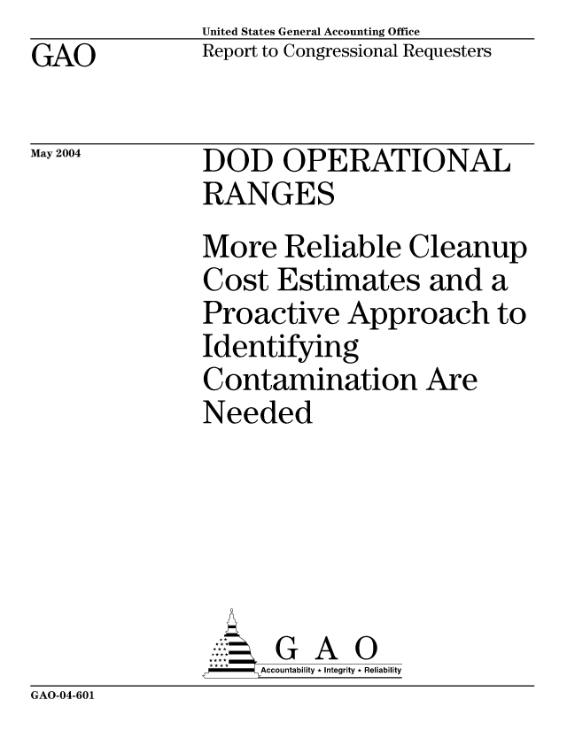 handle is hein.gao/gaocrptaqct0001 and id is 1 raw text is: United States General Accounting Office
Report to Congressional Requesters


GAO


May 2004


DOD OPERATIONAL
RANGES
More Reliable Cleanup
Cost Estimates and a
Proactive Approach to
Identifying
Contamination Are
Needed





      G A 0
      Accountability * Integrity * Reliability


GAO-04-601


