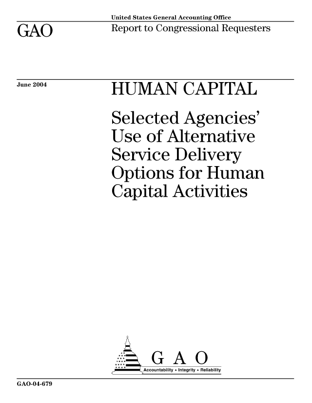 handle is hein.gao/gaocrptaqfb0001 and id is 1 raw text is: GAO


United States General Accounting Office
Report to Congressional Requesters


June 2004


HUMAN CAPITAL
Selected Agencies'
Use of Alternative
Service Delivery
Options for Human
Capital Activities







       G A 0
     Accountability * Integrity * Reliability


GAO-04-679


