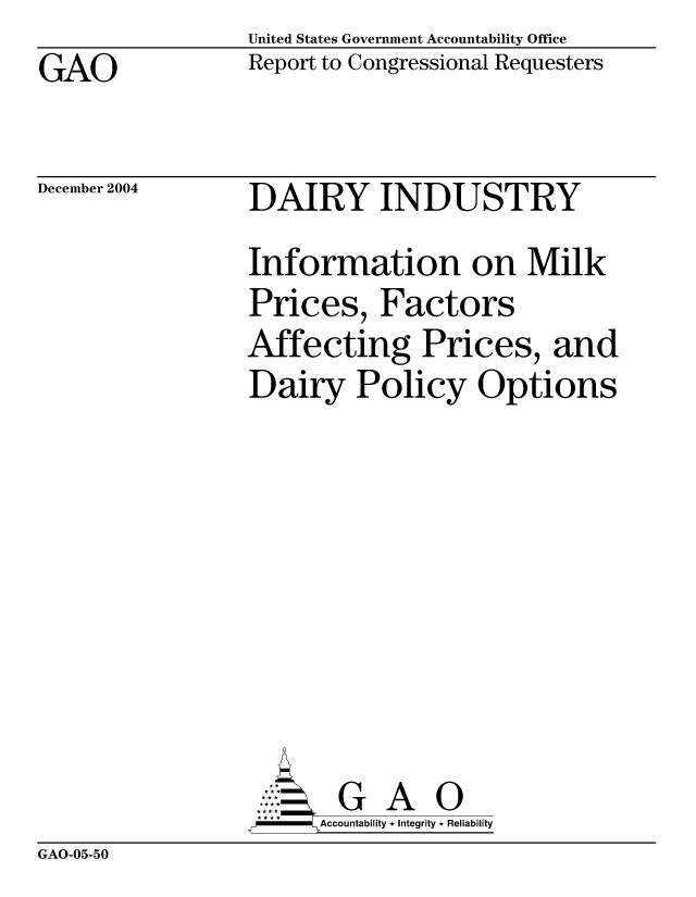 handle is hein.gao/gaocrptaqqs0001 and id is 1 raw text is: United States Government Accountability Office
Report to Congressional Requesters


GAO


December 2004


DAIRY INDUSTRY
Information on Milk
Prices, Factors
Affecting Prices, and
Dairy Policy Options









       G A 0
     --   ccountability * Integrity * Reliability


GAO-05-50


