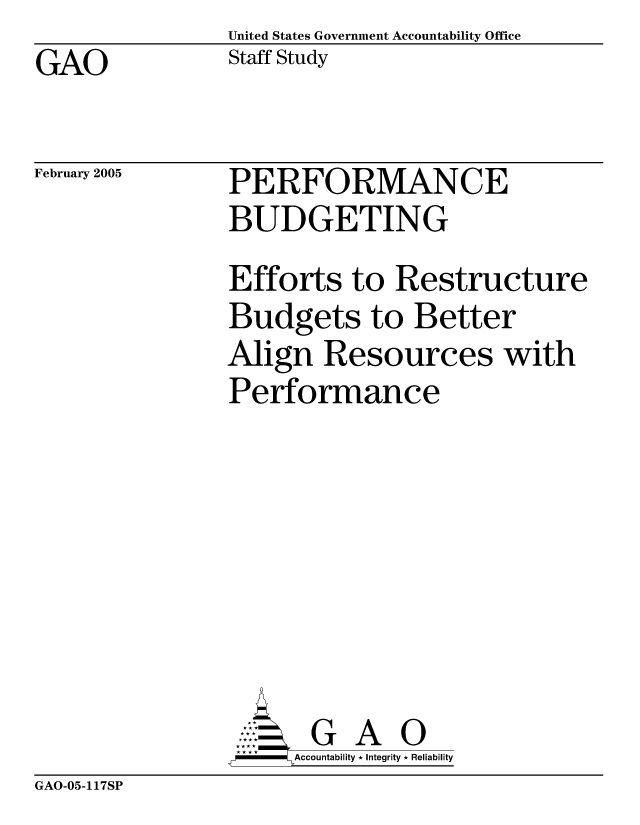 handle is hein.gao/gaocrptarcz0001 and id is 1 raw text is: United States Government Accountability Office
Staff Study


GAO


February 2005


PERFORMANCE
BUDGETING


Efforts to Restructure
Budgets to Better
Align Resources with
Performance







       G A 0
-   Accountability * Integrity * Reliability


GAO-05-117SP


