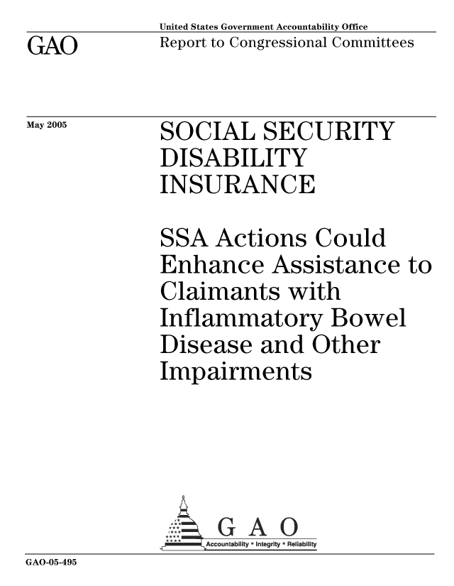 handle is hein.gao/gaocrptarod0001 and id is 1 raw text is: GAO


May 2005


United States Government Accountability Office
Report to Congressional Committees


SOCIAL SECURITY
DISABILITY
INSURANCE


SSA Actions Could
Enhance Assistance to
Claimants with
Inflammatory Bowel
Disease and Other
Impairments


GAO-05-495


