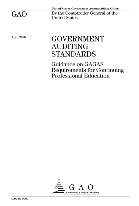 handle is hein.gao/gaocrptarqm0001 and id is 1 raw text is: 
GAO


April 2005


United States Government Accountability Office
By the Comptroller General of the
United States



GOVERNMENT
AUDITING
STANDARDS
Guidance on GAGAS
Requirements for Continuing
Professional Education

















     GA
        ...  G A O
      Accountability * Integrity * Reliability


GAO-05-568G


