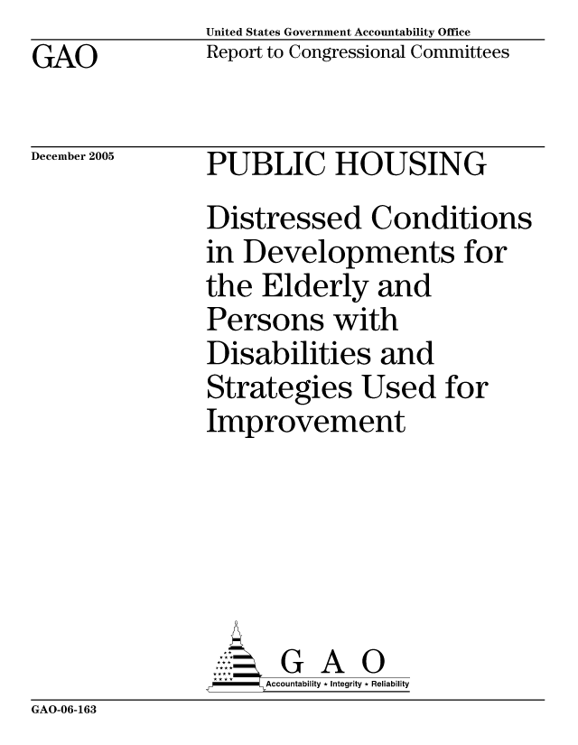 handle is hein.gao/gaocrptasfo0001 and id is 1 raw text is: United States Government Accountability Office
Report to Congressional Committees


GAO


December 2005


PUBLIC HOUSING
Distressed Conditions
in Developments for
the Elderly and
Persons with
Disabilities and
Strategies Used for
Improvement






       G A 0
     Accountability * Integrity * Reliability


GAO-06-163



