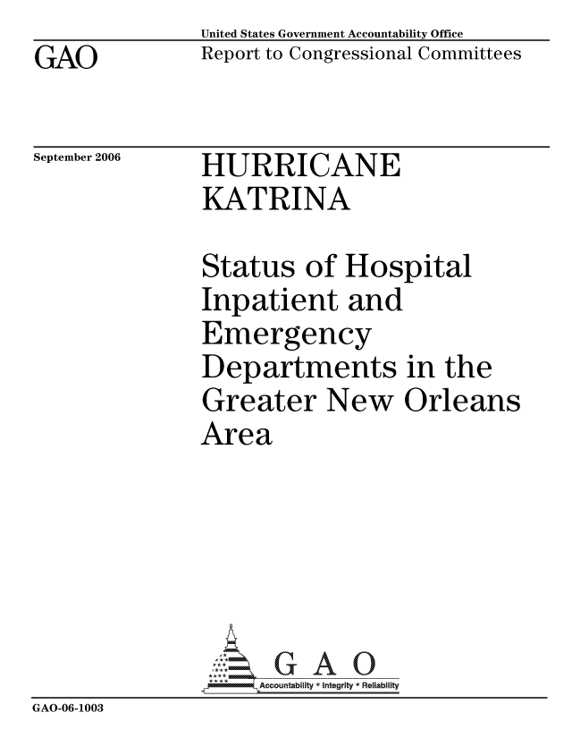 handle is hein.gao/gaocrptasub0001 and id is 1 raw text is: GAO


United States Government Accountability Office
Report to Congressional Committees


September 2006


HURRICANE
KATRINA


Status of Hospital
Inpatient and
Emergency
Departments in the
Greater New Orleans
Area


                    ccountability * Integrity * Reliability
GAO-06-1003


