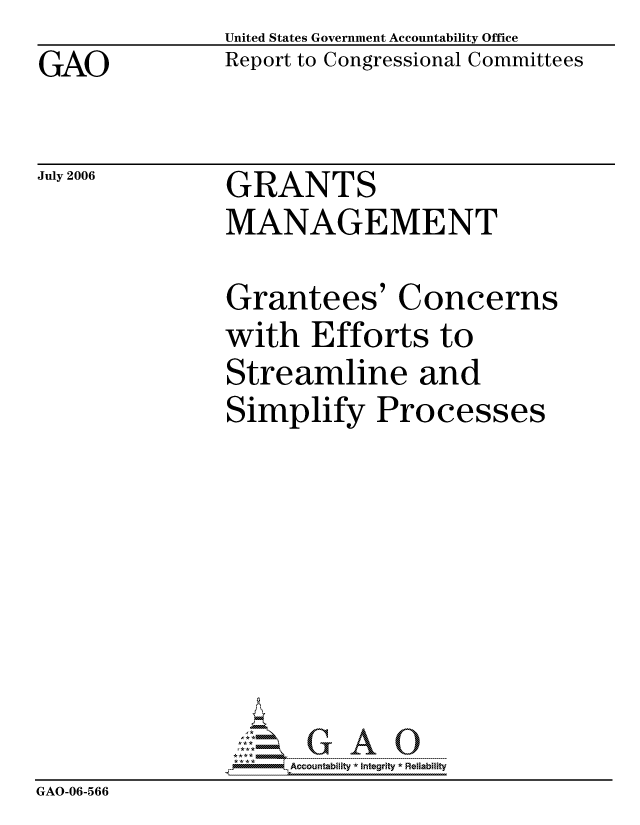 handle is hein.gao/gaocrptathq0001 and id is 1 raw text is: GAO


United States Government Accountability Office
Report to Congressional Committees


July 2006


GRANTS


               MANAGEMENT

               Grantees' Concerns
               with Efforts to
               Streamline and
               Simplify Processes








                     ccountability * Integrity * Reliability
GAO-06-566


