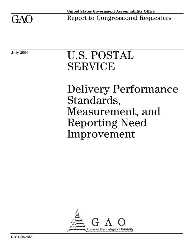 handle is hein.gao/gaocrptatnk0001 and id is 1 raw text is: GAO


United States Government Accountability Office
Report to Congressional Requesters


July 2006


U.S. POSTAL
SERVICE


               Delivery Performance
               Standards,
               Measurement, and
               Reporting Need
               Improvement







                    ccountability * Integrity * Reliability
GAO-06-733


