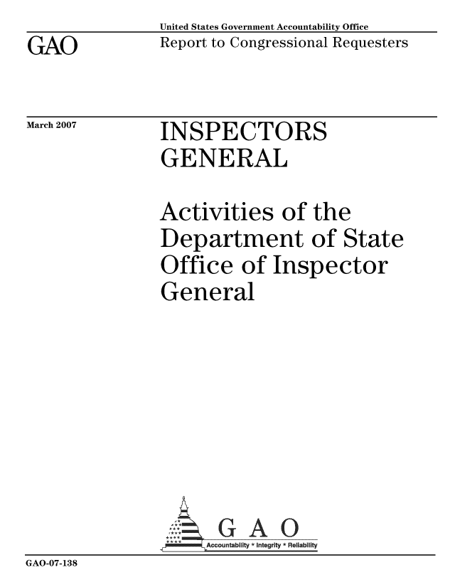 handle is hein.gao/gaocrptauqx0001 and id is 1 raw text is: GAO


United States Government Accountability Office
Report to Congressional Requesters


March 2007


INSPECTORS
GENERAL


                Activities of the
                Department of State
                Office of Inspector
                General








                ,Accountability *  Integrity * Reliability
GAO-07-138



